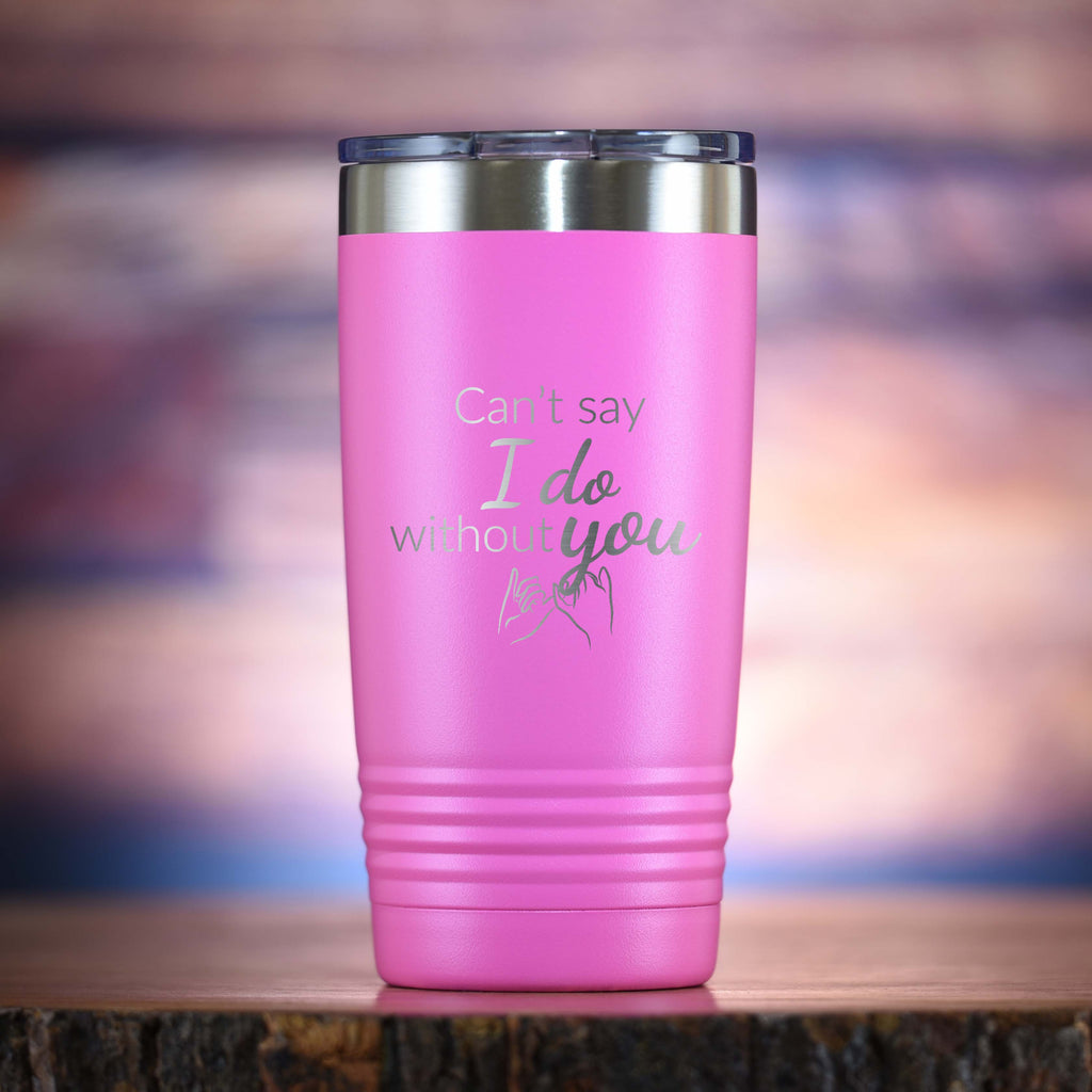 Can't Say I Do Without You Bridesmaid Proposal Tumbler