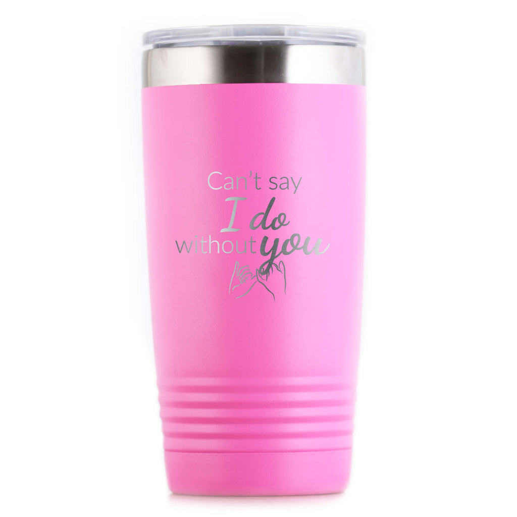 Can't Say I Do Without You Bridesmaid Proposal Tumbler